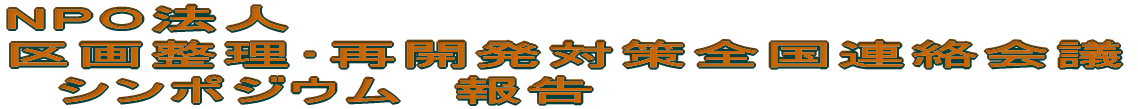 NPO法人 区画整理･再開発対策全国連絡会議 　シンポジウム　報告 
